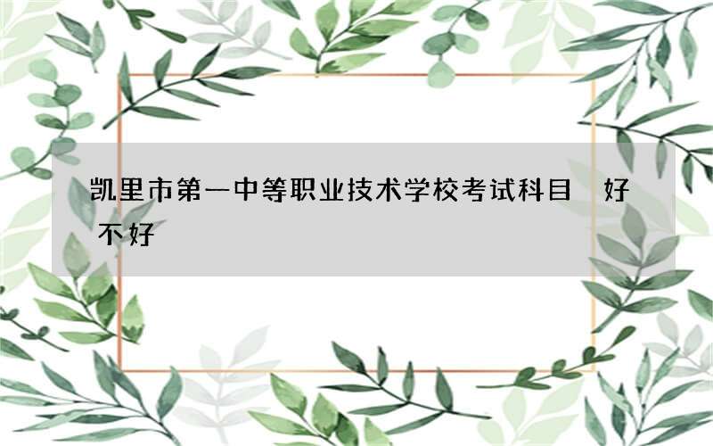 凯里市第一中等职业技术学校考试科目 好不好